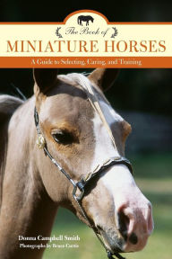 Title: The Book of Miniature Horses: A Guide to Selecting, Caring, and Training, Author: Donna Campbell Smith