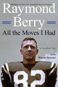 Title: All the Moves I Had: A Football Life, Author: Raymond Berry