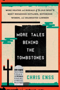 Title: More Tales behind the Tombstones: More Deaths and Burials of the Old West's Most Nefarious Outlaws, Notorious Women, and Celebrated Lawmen, Author: Chris Enss