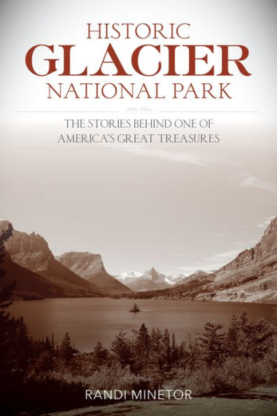 Historic Glacier National Park: The Stories Behind One of America's Great Treasures