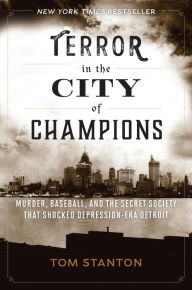 Title: Terror in the City of Champions: Murder, Baseball, and the Secret Society that Shocked Depression-Era Detroit, Author: Tom Stanton