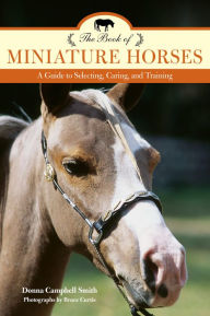Title: The Book of Miniature Horses: A Guide to Selecting, Caring, and Training, Author: Donna Campbell Smith