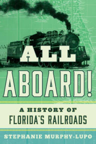 Title: All Aboard!: A History of Florida's Railroads, Author: Stephanie Murphy-Lupo