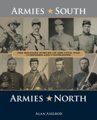 Title: Armies South, Armies North: The Military Forces of the Civil War Compared and Contrasted, Author: Alan Axelrod author of  How America Won World War I