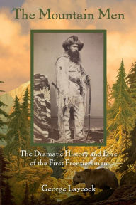 Title: The Mountain Men: The Dramatic History And Lore Of The First Frontiersmen, Author: George Laycock