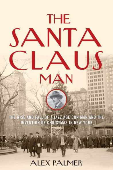 The Santa Claus Man: The Rise and Fall of a Jazz Age Con Man and the Invention of Christmas in New York