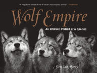 Title: Wolf Empire: An Intimate Portrait of a Species, Author: Scott Ian Barry