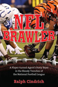 Title: NFL Brawler: A Player-Turned-Agent's Forty Years in the Bloody Trenches of the National Football League, Author: Ralph Cindrich