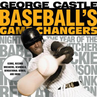 Title: Baseball's Game Changers: Icons, Record Breakers, Scandals, Sensational Series, and More, Author: George Castle
