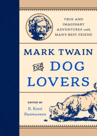 Title: Mark Twain for Dog Lovers: True and Imaginary Adventures with Man's Best Friend, Author: R. Kent Rasmussen