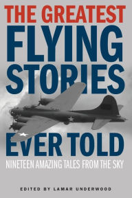 Title: The Greatest Flying Stories Ever Told: Nineteen Amazing Tales From The Sky, Author: Lamar Underwood