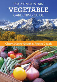 Title: Rocky Mountain Vegetable Gardening Guide, Author: Cheryl Moore-Gough