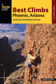 Title: Best Climbs Phoenix, Arizona: The Best Sport and Trad Routes in the Area, Author: Stewart M. Green