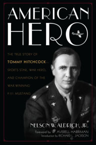 Title: American Hero: The True Story of Tommy Hitchcock--Sports Star, War Hero, and Champion of the War-Winning P-51 Mustang, Author: Nelson W. Aldrich Jr.