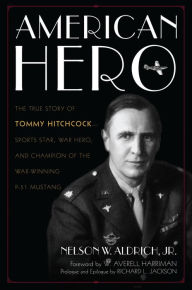 Title: American Hero: The True Story of Tommy Hitchcock--Sports Star, War Hero, and Champion of the War-Winning P-51 Mustang, Author: Nelson W. Aldrich