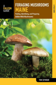 Title: Foraging Mushrooms Maine: Finding, Identifying, and Preparing Edible Wild Mushrooms, Author: Tom Seymour