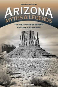 Title: Arizona Myths and Legends: The True Stories behind History's Mysteries, Author: Sam Lowe