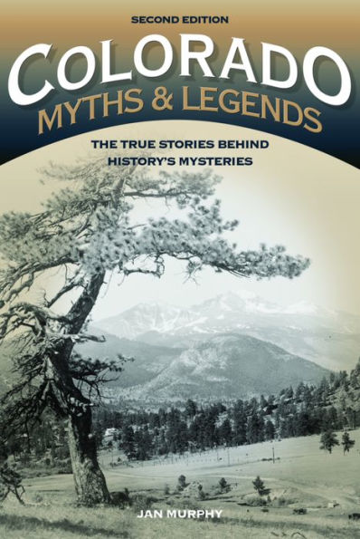 Colorado Myths and Legends: The True Stories behind History's Mysteries