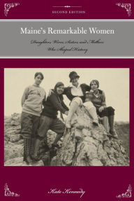 Title: Maine's Remarkable Women: Daughters, Wives, Sisters, and Mothers Who Shaped History, Author: Kate Kennedy