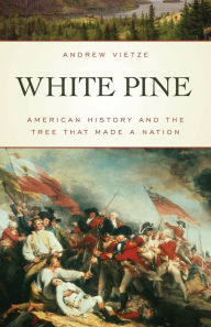Title: White Pine: American History and the Tree That Made a Nation, Author: Andrew Vietze