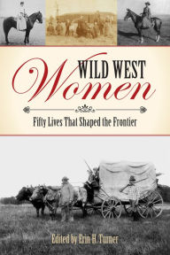 Title: Wild West Women: Fifty Lives that Shaped the Frontier, Author: Erin H. Turner