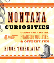 Title: Montana Curiosities: Quirky Characters, Roadside Oddities & Offbeat Fun, Author: Ednor Therriault