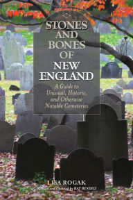 Title: Stones and Bones of New England: A Guide To Unusual, Historic, and Otherwise Notable Cemeteries, Author: Lisa Rogak