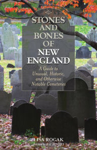 Title: Stones and Bones of New England: A Guide To Unusual, Historic, and Otherwise Notable Cemeteries, Author: Lisa Rogak