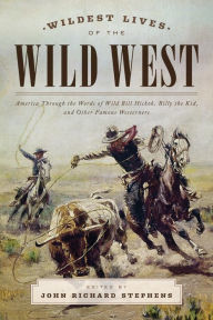 Title: Wildest Lives of the Wild West: America through the Words of Wild Bill Hickok, Billy the Kid, and Other Famous Westerners, Author: John Richard Stephens