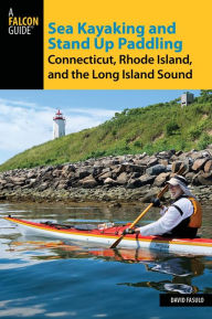 Title: Sea Kayaking and Stand Up Paddling Connecticut, Rhode Island, and the Long Island Sound, Author: David Fasulo