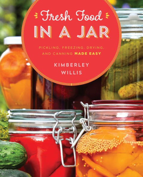 Fresh Food a Jar: Pickling, Freezing, Drying, and Canning Made Easy
