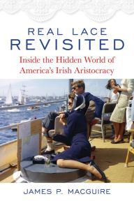 Title: Real Lace Revisited: Inside the Hidden World of America's Irish Aristocracy, Author: James P. MacGuire