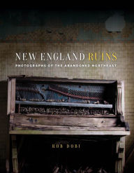 Title: New England Ruins: Photographs of the Abandoned Northeast, Author: Rob Dobi