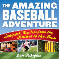 Title: The Amazing Baseball Adventure: Ballpark Wonders from the Bushes to the Show, Author: Josh Pahigian