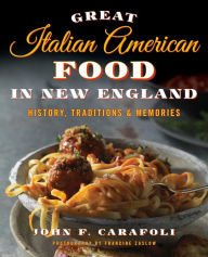 Title: Great Italian American Food in New England: History, Traditions & Memories, Author: John F. Carafoli