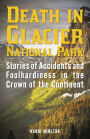 Death in Glacier National Park: Stories of Accidents and Foolhardiness in the Crown of the Continent