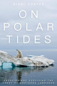 Title: On Polar Tides: Paddling and Surviving the Coast of Northern Labrador, Author: Nigel Foster