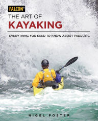 Title: The Art of Kayaking: Everything You Need to Know About Paddling, Author: Nigel Foster