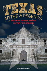 Title: Texas Myths and Legends: The True Stories behind History's Mysteries, Author: Donna Ingham