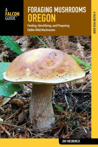 Title: Foraging Mushrooms Oregon: Finding, Identifying, and Preparing Edible Wild Mushrooms, Author: Jim Meuninck