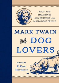 Title: Mark Twain for Dog Lovers: True and Imaginary Adventures with Man's Best Friend, Author: R. Kent Rasmussen