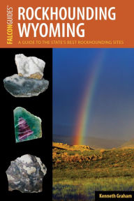 Title: Rockhounding Wyoming: A Guide to the State's Best Rockhounding Sites, Author: Kenneth L. Graham