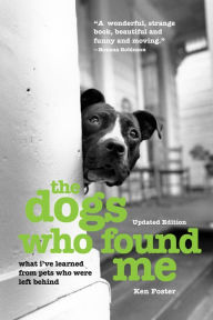 Title: The Dogs Who Found Me: What I've Learned From Pets Who Were Left Behind, Author: Ken Foster