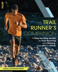 Title: The Trail Runner's Companion: A Step-by-Step Guide to Trail Running and Racing, from 5Ks to Ultras, Author: Sarah Lavender Smith