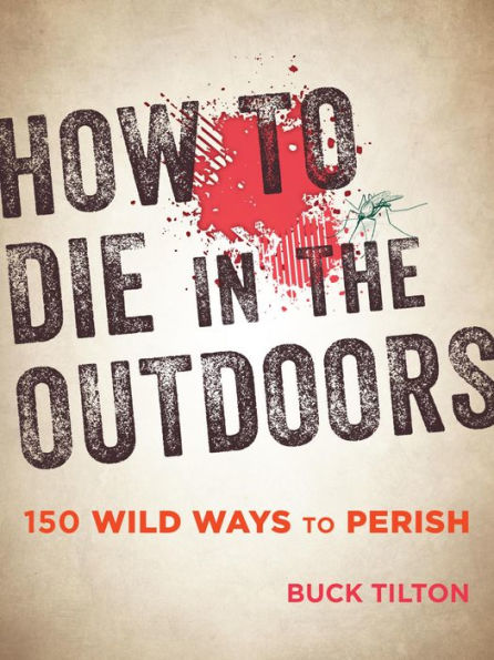 How to Die in the Outdoors: 150 Wild Ways to Perish