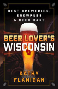 Title: Beer Lover's Wisconsin: Best Breweries, Brewpubs and Beer Bars, Author: David Ornette Cherry