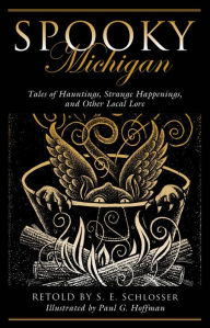 Title: Spooky Michigan: Tales of Hauntings, Strange Happenings, and Other Local Lore, Author: S. E. Schlosser