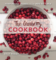 Title: The Cranberry Cookbook: Year-Round Dishes From Bog to Table, Author: Sally Pasley Vargas