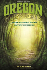 Title: Oregon Myths and Legends: The True Stories behind History's Mysteries, Author: Jim Yuskavitch