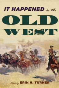 Title: It Happened in the Old West: Remarkable Events that Shaped History, Author: Erin H. Turner